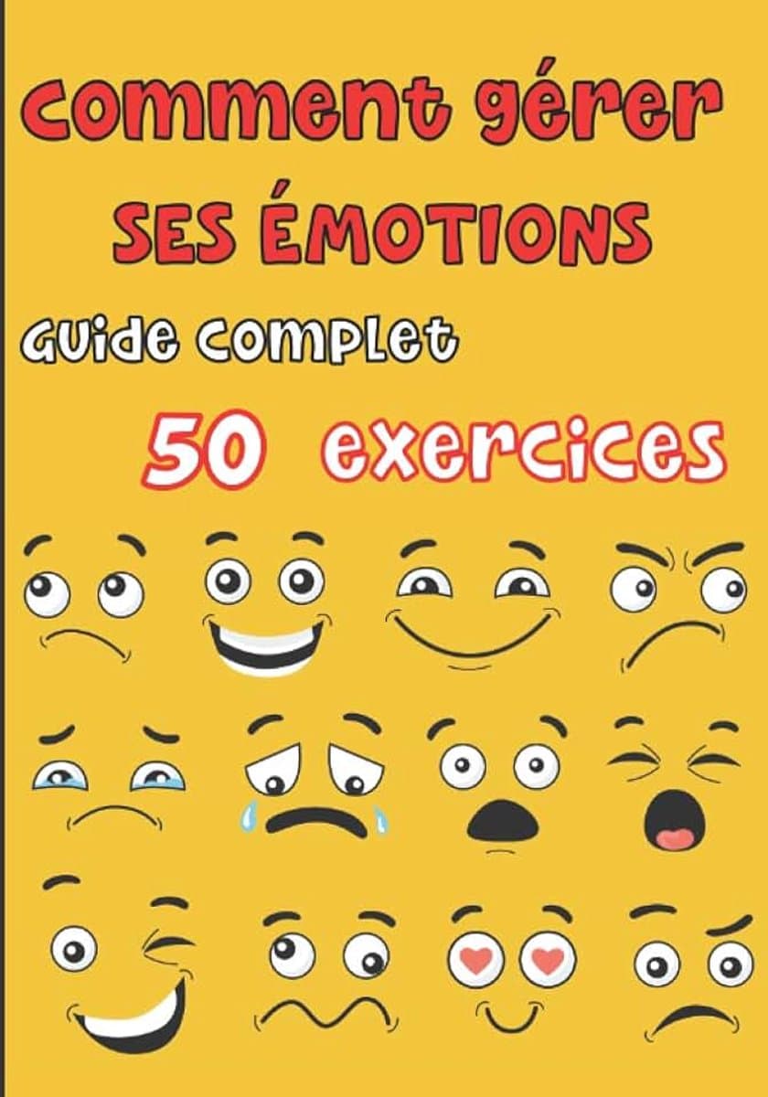 Gérer ses émotions - Guide complet 50 exercices: Pour les ados et les adultes - tout savoir sur nos différentes émotions, la colère, la peur, la joie, la tristesse, l'anxiété, le doute etc — afbeelding 1